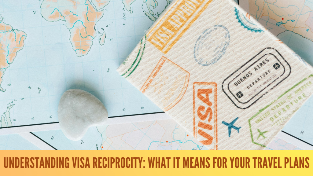 Understanding Visa Reciprocity: What It Means for Your Travel Plans